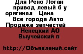 Для Рено Логан1 привод левый б/у оригинал › Цена ­ 4 000 - Все города Авто » Продажа запчастей   . Ненецкий АО,Выучейский п.